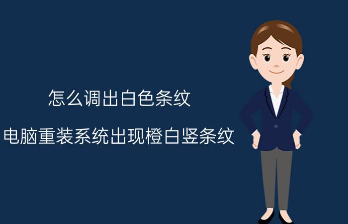 怎么调出白色条纹 电脑重装系统出现橙白竖条纹？